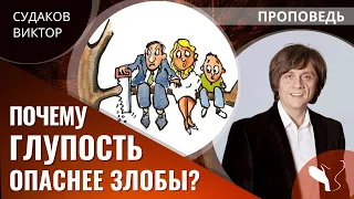 Виктор Судаков | Почему глупость опаснее злобы? | Проповедь