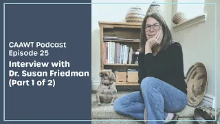 Episode 25 - Interview with Dr. Susan Friedman (Part 1 of 2) | CAAWT Podcast
