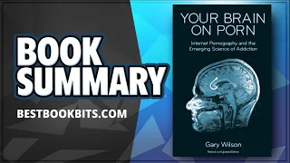 Your Brain On Porn: Internet Pornography and the Emerging Science of Addiction: Gary Wilson: Summary