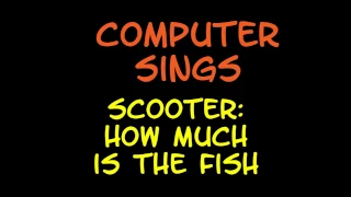 Computer Sings: Scooter - How much is the Fish ( Lyrics )