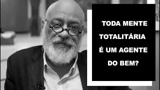 Toda mente totalitária é um agente do bem? - Luiz Felipe Pondé