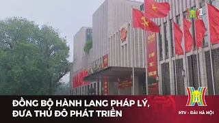 Đồng bộ hành lang pháp lý, đưa Thủ đô phát triển | Tin tức mới nhất hôm nay