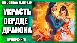 Украсть сердце дракона Любовное фэнтези аудиокнига