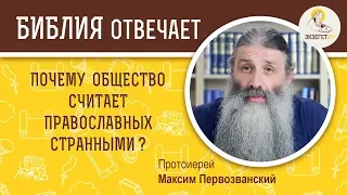 ПОЧЕМУ ОБЩЕСТВО СЧИТАЕТ ПРАВОСЛАВНЫХ СТРАННЫМИ? - Библия отвечает. Протоиерей Максим Первозванский