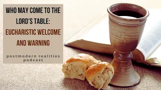 Who May Come to The Lord's Table: Eucharistic Welcome and Warning (Postmodern Realities Podcast)