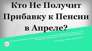 Кто не получит Прибавку к Пенсии в Апреле