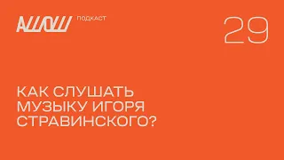 АШОШ подкаст 29: как слушать музыку Игоря Стравинского?