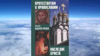 Ч.2 диакон Андрей Кураев - Протестантам о Православии
