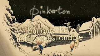 Pinkerton but its only the kinda questionable parts.