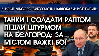 Танки й солдати ПІШЛИ на ШТУРМ БЄЛГОРОДА?! За містом ВАЖКІ БОЇ | В росії масово ВИБУХАЮТЬ нафтобази