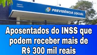 Aposentados do INSS que podem receber mais de R$ 300 mil reais