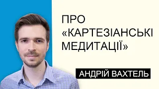 Андрій Вахтель про «Картезіанські медитації»