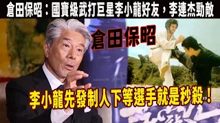 倉田保昭：國寶武打巨星，李小龍世交好友，一人頂十個成龍，分析李小龍先發制人下等選手也都是秒殺。對付高手一般不會超過十分鐘，功夫和周比利武力相當，李連杰也不敢小瞧的日本功夫明星，74歲竟還能打