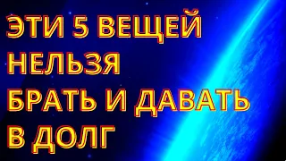 5 ВЕЩЕЙ КОТОРЫЕ НИКОГДА НЕЛЬЗЯ ДАВАТЬ И БРАТЬ В ДОЛГ