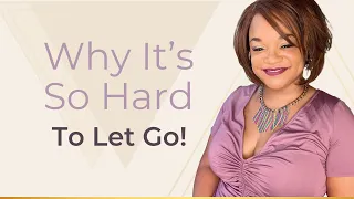 Why It’s So Hard To Let Go!