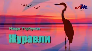 Красивая! Душевная ПЕСНЯ! Игорь Горбушин - Журавли!