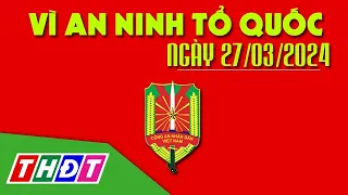 Tạm giữ hình sự đối tượng gây tai nạn chết người | Vì an ninh Tổ quốc - 27/3/2024 | THDT