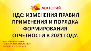 1C:Лекторий 18.03.21 НДС: изменения правил применения и порядка формирования отчетности в 2021 году.