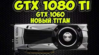 Характеристики GTX 1080 ti нового Titan и GTX 1060 | Новости IT