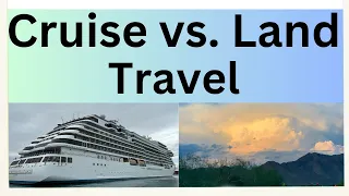 Cruise vs. Land Travel:  Which is Better?  Pros and Cons of Cruise and Land Trips