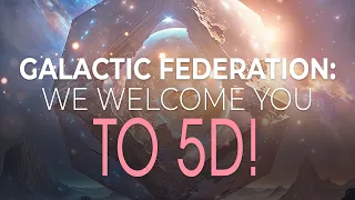 Galactic Federation: We Welcome You To 5D