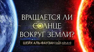 Шейх Салих Аль-Фаузан - вращается ли солнце вокруг земли?