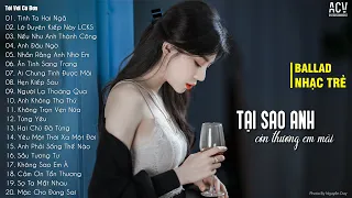 Tại Sao Anh Còn Thương Em Mãi... Tình Ta Hai Ngã | 100 Bài Nhạc Trẻ Buồn Tâm Trạng Hay Nhất 2023