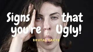 6 signs that you are ugly/ brutal facts