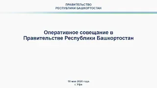Оперативное совещание в Правительстве Республики Башкортостан: прямая трансляция 18 мая 2020 года