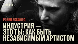 Индустрия — это ты: как быть независимым артистом в цифровую эпоху // Робин Эксфорд