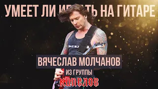 Умеет ли играть на гитаре Вячеслав Молчанов из группы Кипелов?