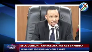 EFCC CORRUPTION CHARGE AGAINST CCT CHAIRMAN, DANLADI UMAR SAYS HE IS READY TO FACE CHARGES