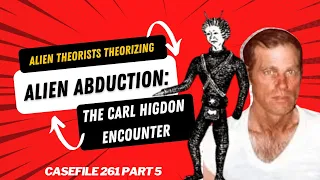 ALIEN THEORISTS THEORIZING | Alien Abduction: The Carl Higdon Encounter Part 5