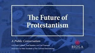 The Future of Protestantism: A Conversation with Peter Leithart, Fred Sanders, and Carl Trueman