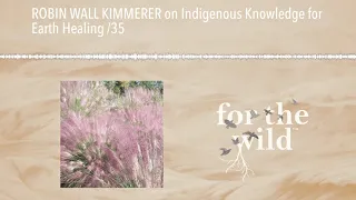 ROBIN WALL KIMMERER on Indigenous Knowledge for Earth Healing /35