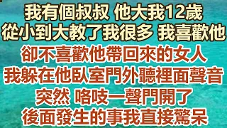 我有個叔叔他大我12 歲，從小到大教了我很多我喜歡他，卻不喜歡他帶回來的女人，我躲在他臥室門外聽裡面的聲音，突然咯吱一聲門開了，後面發生的事我直接驚呆#幸福敲門 #為人處世 #生活經驗 #情感故事