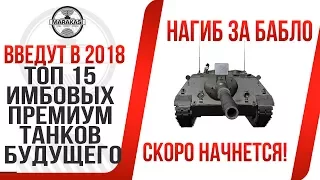 ТОП 15 ИМБОВЫХ ПРЕМИУМ ТАНКОВ БУДУЩЕГО,  ИХ ВВЕДУТ В 2017-2018, НАГИБ ЗА ДЕНЬГИ! World of Tanks