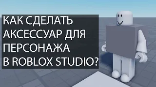 Как сделать аксессуар для персонажа в Roblox Studio?