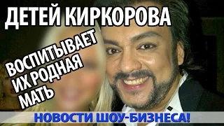 Детей КИРКОРОВА воспитывает их РОДНАЯ МАТЬ