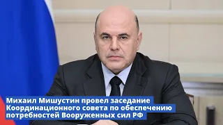 Михаил Мишустин провел заседание координационного совета по обеспечению потребностей Вооруженных сил