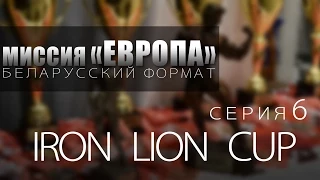 Миссия Европа "Беларусский формат" #6 | IRON LION CUP
