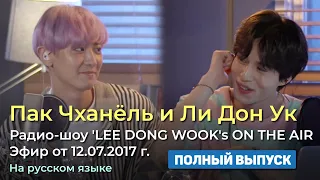 Пак Чханёль и Ли Дон Ук. Радио-шоу "LEE DONG WOOK's" ON THE AIR. от 12.07.2017. Полный выпуск.