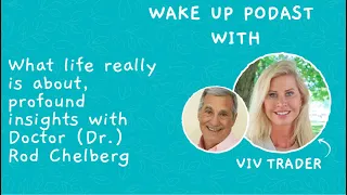 What life really is about, profound insights with Doctor (Dr.) Rod Chelberg