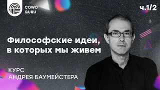 "Философские идеи, в которых мы живем" с Андреем Баумейстером. Ч.1/2