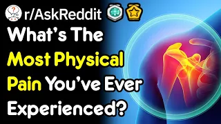 What's The Most Physical Pain You've Ever Experienced? (r/AskReddit)