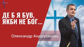 Де б я був, якби не Бог.Пастор О.Андрусишин Християнські проповіді