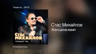 Стас Михайлов - Женщина-вамп - Только ты... /2013/