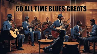 50 All Time Blues Greats - Best Slow Blues Music Ever [Top Playlist]