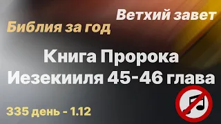 Библия за год | без музыки | день 335 | Книга Пророка Иезекииля 45-46 главы| план чтения Библии 2022