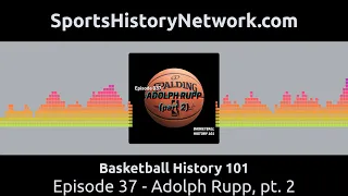 Basketball History 101 - Episode 37 - Adolph Rupp, pt. 2